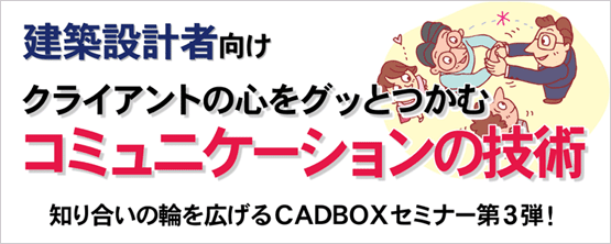 ���z�݌v�Ҍ����@�m�荇���̗ւ��L����CADBOX�Z�~�i�[��3�e�I�@�N���C�A���g�̐S���O�b�Ƃ��ށu�R�~���j�P�[�V�����̋Z�p�v